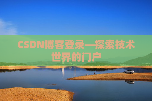 CSDN博客登录—探索技术世界的门户 CSDN博客登录—探索技术世界的门户